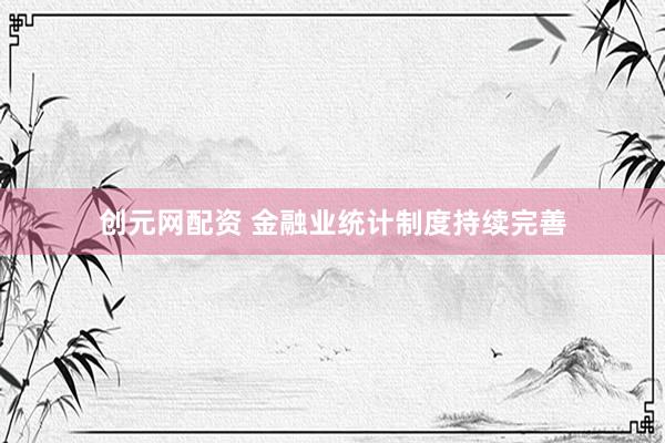 创元网配资 金融业统计制度持续完善