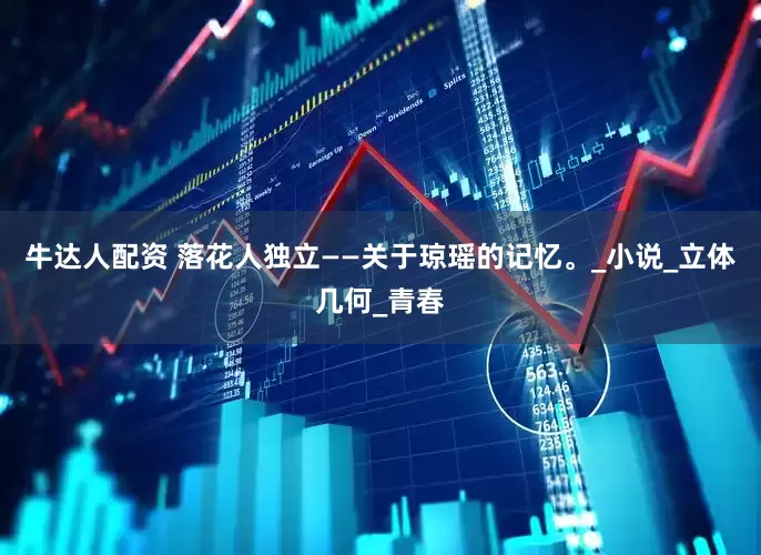 牛达人配资 落花人独立——关于琼瑶的记忆。_小说_立体几何_青春