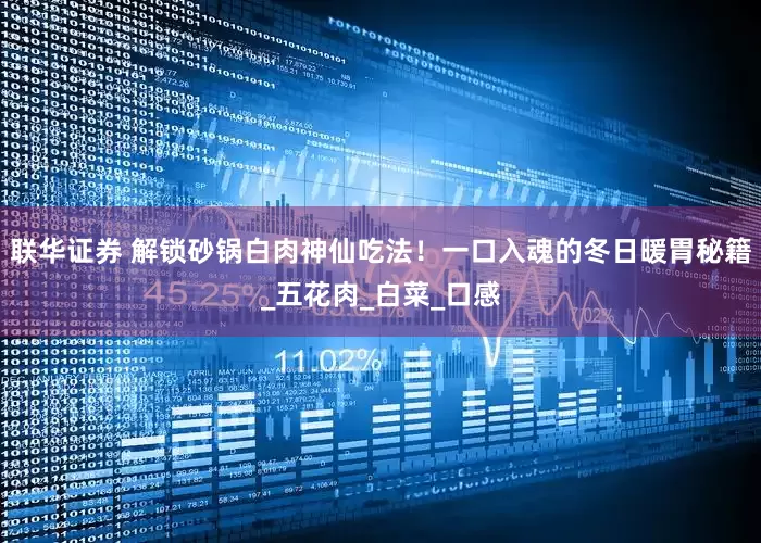 联华证券 解锁砂锅白肉神仙吃法！一口入魂的冬日暖胃秘籍_五花肉_白菜_口感