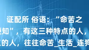 证配所 俗语：“命苦之人，一看便知”，有这三种特点的人，往往命苦_生活_连狗_日子