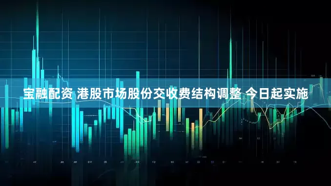 宝融配资 港股市场股份交收费结构调整 今日起实施