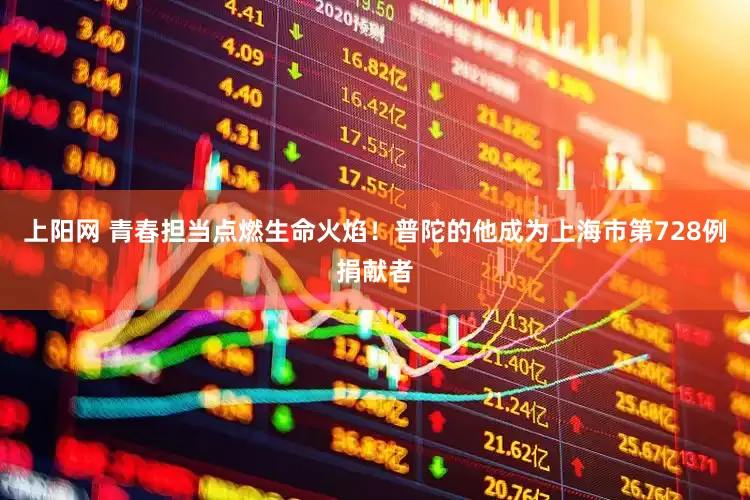 上阳网 青春担当点燃生命火焰！普陀的他成为上海市第728例捐献者