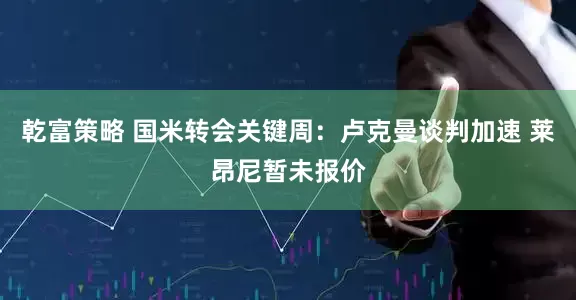 乾富策略 国米转会关键周：卢克曼谈判加速 莱昂尼暂未报价