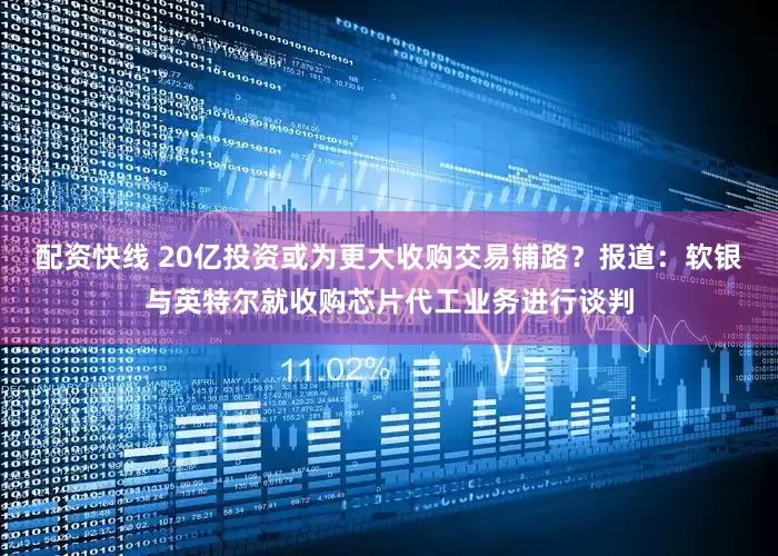 配资快线 20亿投资或为更大收购交易铺路？报道：软银与英特尔就收购芯片代工业务进行谈判