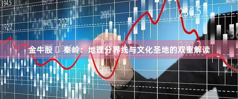 金牛股 ​秦岭：地理分界线与文化圣地的双重解读