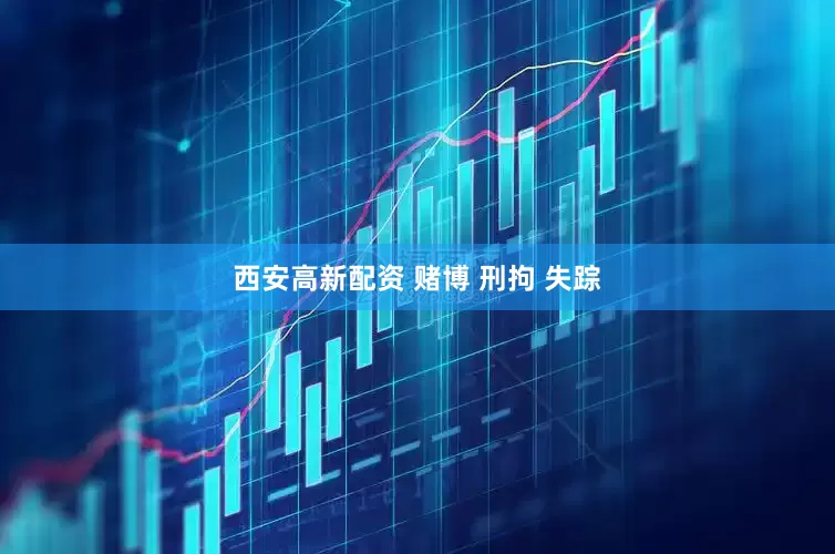 西安高新配资 赌博 刑拘 失踪