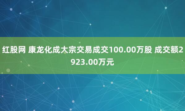 红股网 康龙化成大宗交易成交100.00万股 成交额2923.00万元