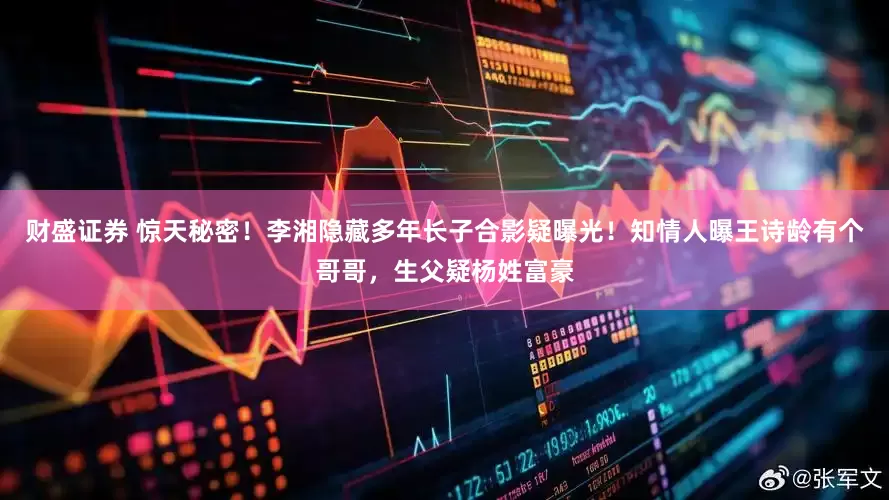 财盛证券 惊天秘密！李湘隐藏多年长子合影疑曝光！知情人曝王诗龄有个哥哥，生父疑杨姓富豪