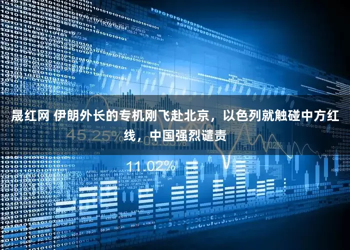 晟红网 伊朗外长的专机刚飞赴北京，以色列就触碰中方红线，中国强烈谴责